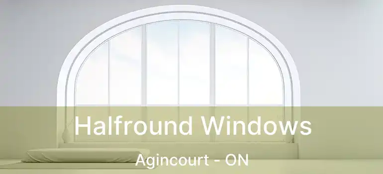  Halfround Windows Agincourt - ON
