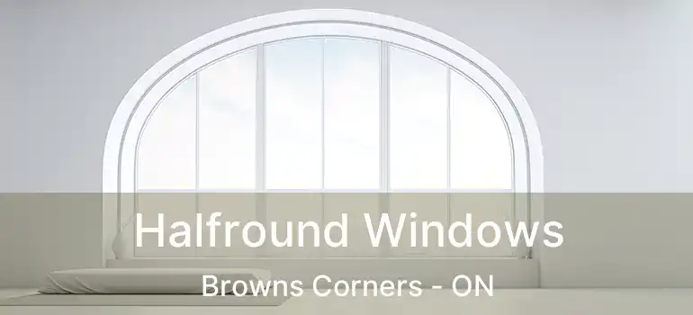 Halfround Windows Browns Corners - ON
