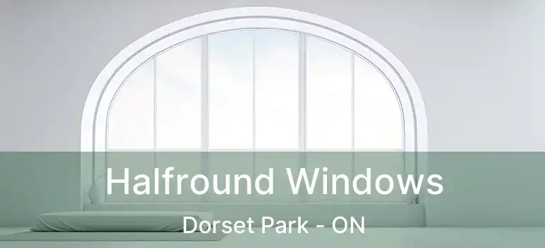  Halfround Windows Dorset Park - ON