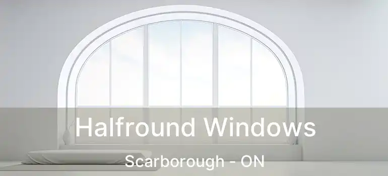  Halfround Windows Scarborough - ON