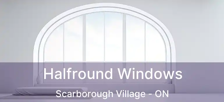  Halfround Windows Scarborough Village - ON